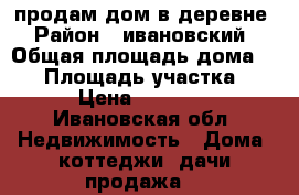 продам дом в деревне › Район ­ ивановский › Общая площадь дома ­ 44 › Площадь участка ­ 14 › Цена ­ 350 000 - Ивановская обл. Недвижимость » Дома, коттеджи, дачи продажа   